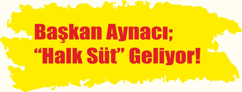 Başkan Aynacı; “Halk Süt” Geliyor!